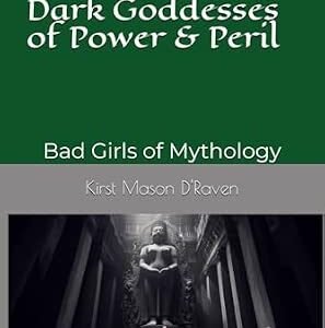 Dark Goddesses of Power & Peril: Bad Girls of Mythology